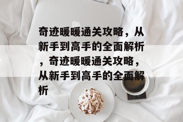 奇迹暖暖通关攻略,从新手到高手的全面解析,奇迹暖暖通关攻略,从新手到高手的全面解析 奇迹暖暖通关攻略,从新手到高手的全面解析,奇迹暖暖通关攻略,从新手到高手的全面解析