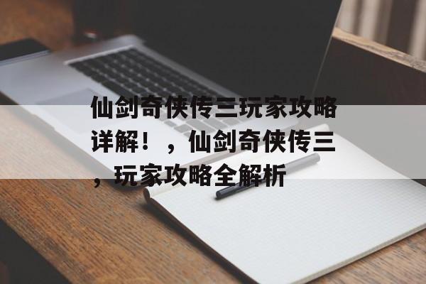仙剑奇侠传三玩家攻略详解!,仙剑奇侠传三,玩家攻略全解析 仙剑奇侠传三玩家攻略详解!,仙剑奇侠传三,玩家攻略全解析