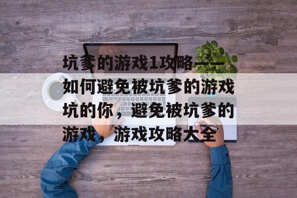 坑爹的游戏1攻略——如何避免被坑爹的游戏坑的你,避免被坑爹的游戏,游戏攻略大全 坑爹的游戏1攻略——如何避免被坑爹的游戏坑的你,避免被坑爹的游戏,游戏攻略大全