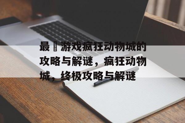 最囧游戏疯狂动物城的攻略与解谜，疯狂动物城，终极攻略与解谜