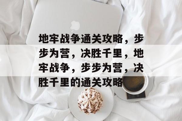 地牢战争通关攻略,步步为营,决胜千里,地牢战争,步步为营,决胜千里的通关攻略 地牢战争通关攻略,步步为营,决胜千里,地牢战争,步步为营,决胜千里的通关攻略