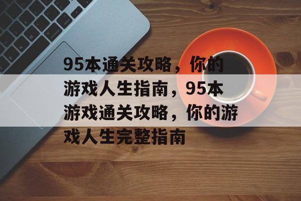 95本通关攻略,你的游戏人生指南,95本游戏通关攻略,你的游戏人生完整指南 95本通关攻略,你的游戏人生指南,95本游戏通关攻略,你的游戏人生完整指南