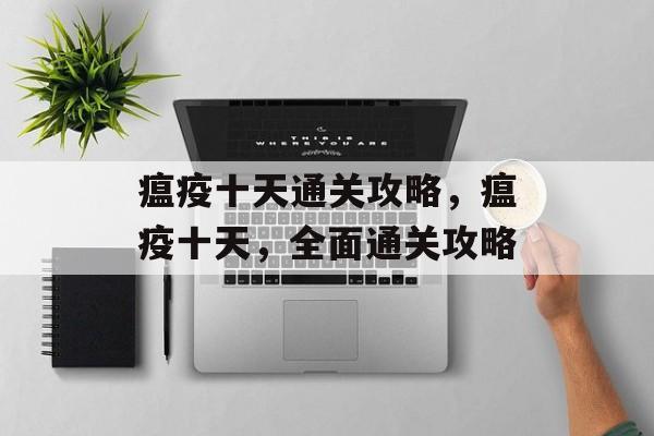 瘟疫十天通关攻略,瘟疫十天,全面通关攻略 瘟疫十天通关攻略,瘟疫十天,全面通关攻略