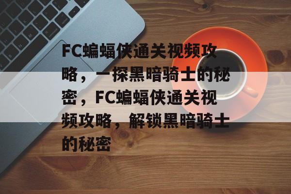 FC蝙蝠侠通关视频攻略,一探黑暗骑士的秘密,FC蝙蝠侠通关视频攻略,解锁黑暗骑士的秘密 FC蝙蝠侠通关视频攻略,一探黑暗骑士的秘密,FC蝙蝠侠通关视频攻略,解锁黑暗骑士的秘密