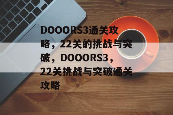 DOOORS3通关攻略，22关的挑战与突破，DOOORS3，22关挑战与突破通关攻略