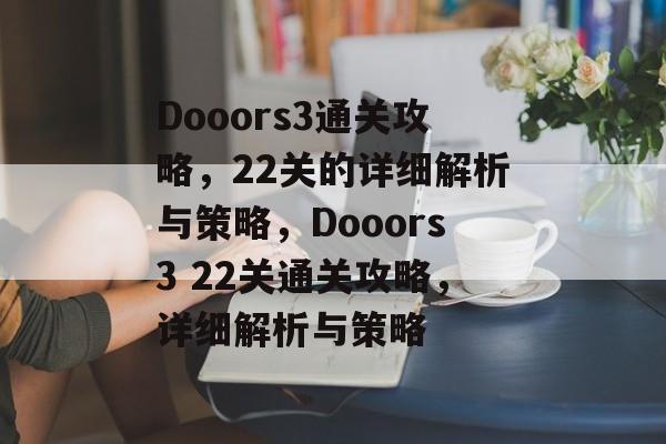 Dooors3通关攻略，22关的详细解析与策略，Dooors3 22关通关攻略，详细解析与策略