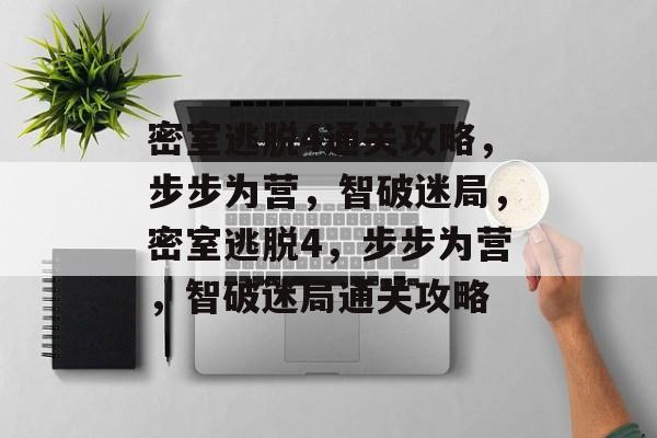 密室逃脱4通关攻略,步步为营,智破迷局,密室逃脱4,步步为营,智破迷局通关攻略 密室逃脱4通关攻略,步步为营,智破迷局,密室逃脱4,步步为营,智破迷局通关攻略