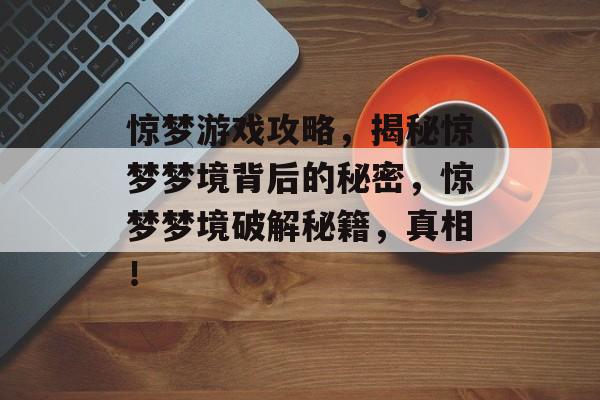 惊梦游戏攻略,揭秘惊梦梦境背后的秘密,惊梦梦境破解秘籍,真相! 惊梦游戏攻略,揭秘惊梦梦境背后的秘密,惊梦梦境破解秘籍,真相!