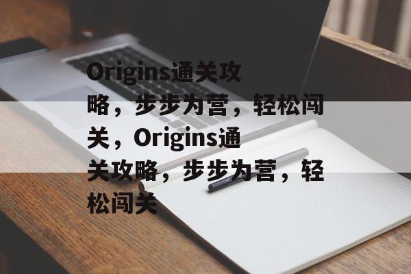Origins通关攻略,步步为营,轻松闯关,Origins通关攻略,步步为营,轻松闯关 Origins通关攻略,步步为营,轻松闯关,Origins通关攻略,步步为营,轻松闯关