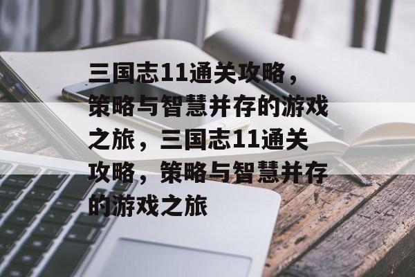 三国志11通关攻略,策略与智慧并存的游戏之旅,三国志11通关攻略,策略与智慧并存的游戏之旅 三国志11通关攻略,策略与智慧并存的游戏之旅,三国志11通关攻略,策略与智慧并存的游戏之旅