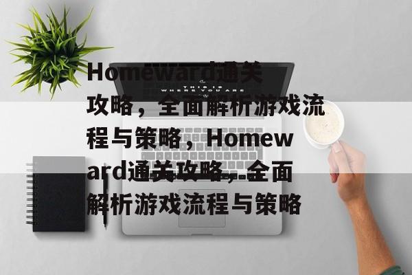 Homeward通关攻略,全面解析游戏流程与策略,Homeward通关攻略,全面解析游戏流程与策略 Homeward通关攻略,全面解析游戏流程与策略,Homeward通关攻略,全面解析游戏流程与策略
