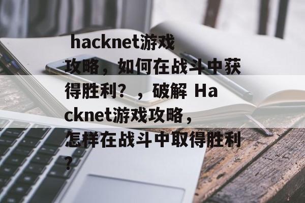  hacknet游戏攻略，如何在战斗中获得胜利？，破解 Hacknet游戏攻略，怎样在战斗中取得胜利?