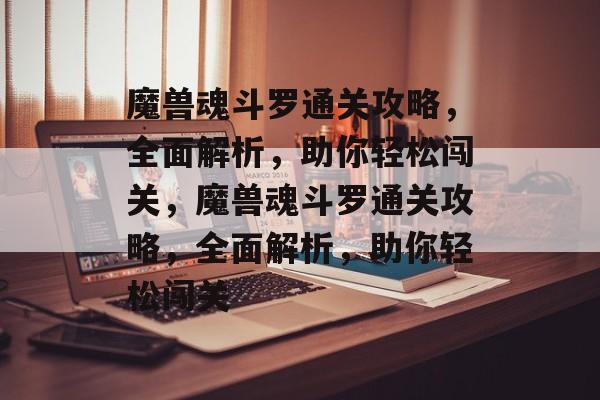 魔兽魂斗罗通关攻略,全面解析,助你轻松闯关,魔兽魂斗罗通关攻略,全面解析,助你轻松闯关 魔兽魂斗罗通关攻略,全面解析,助你轻松闯关,魔兽魂斗罗通关攻略,全面解析,助你轻松闯关