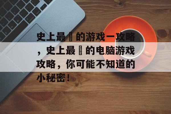 史上最囧的游戏一攻略，史上最囧的电脑游戏攻略，你可能不知道的小秘密！