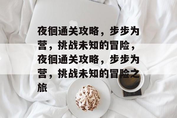 夜徊通关攻略,步步为营,挑战未知的冒险,夜徊通关攻略,步步为营,挑战未知的冒险之旅 夜徊通关攻略,步步为营,挑战未知的冒险,夜徊通关攻略,步步为营,挑战未知的冒险之旅