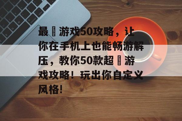 最囧游戏50攻略,让你在手机上也能畅游解压,教你50款超囧游戏攻略!玩出你自定义风格! 最囧游戏50攻略,让你在手机上也能畅游解压,教你50款超囧游戏攻略!玩出你自定义风格!