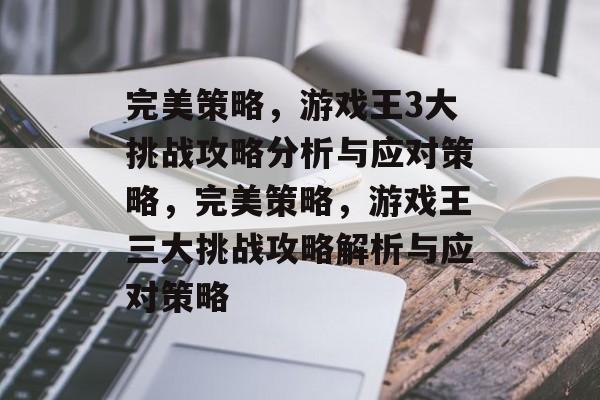 完美策略,游戏王3大挑战攻略分析与应对策略,完美策略,游戏王三大挑战攻略解析与应对策略 完美策略,游戏王3大挑战攻略分析与应对策略,完美策略,游戏王三大挑战攻略解析与应对策略