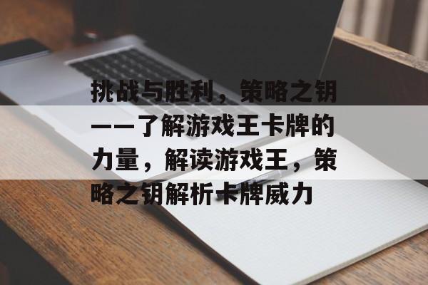 挑战与胜利，策略之钥——了解游戏王卡牌的力量，解读游戏王，策略之钥解析卡牌威力