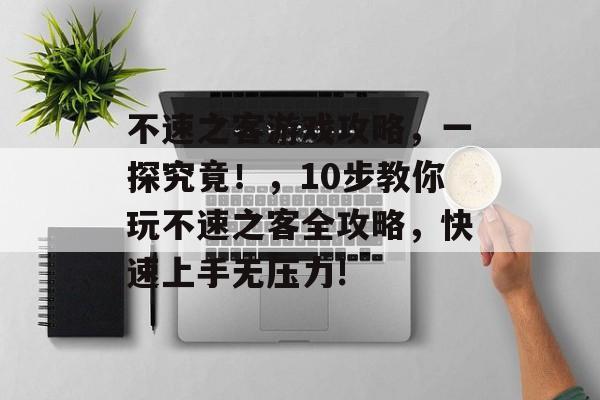 不速之客游戏攻略,一探究竟!,10步教你玩不速之客全攻略,快速上手无压力! 不速之客游戏攻略,一探究竟!,10步教你玩不速之客全攻略,快速上手无压力!