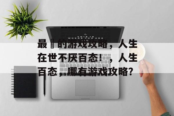 最囧的游戏攻略,人生在世不厌百态!,人生百态,哪有游戏攻略? 最囧的游戏攻略,人生在世不厌百态!,人生百态,哪有游戏攻略?