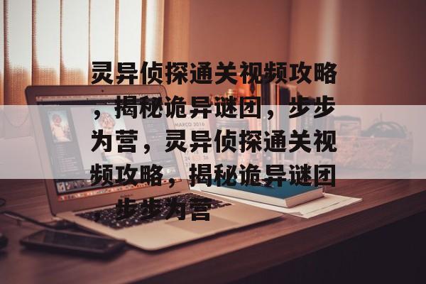 灵异侦探通关视频攻略，揭秘诡异谜团，步步为营，灵异侦探通关视频攻略，揭秘诡异谜团，步步为营