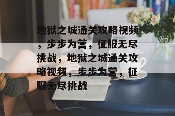地狱之城通关攻略视频,步步为营,征服无尽挑战,地狱之城通关攻略视频,步步为营,征服无尽挑战 地狱之城通关攻略视频,步步为营,征服无尽挑战,地狱之城通关攻略视频,步步为营,征服无尽挑战