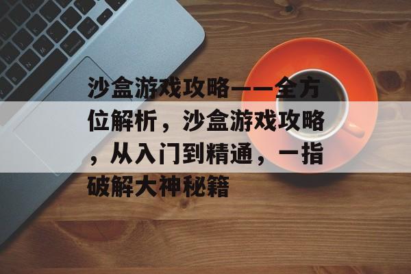 沙盒游戏攻略——全方位解析，沙盒游戏攻略，从入门到精通，一指破解大神秘籍