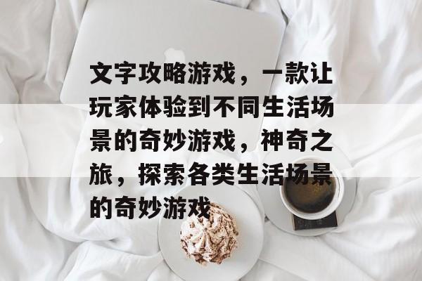 文字攻略游戏，一款让玩家体验到不同生活场景的奇妙游戏，神奇之旅，探索各类生活场景的奇妙游戏