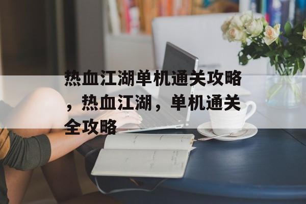 热血江湖单机通关攻略，热血江湖，单机通关全攻略