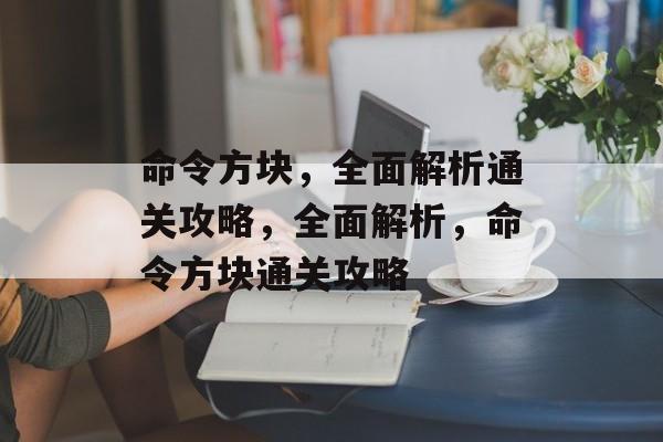 命令方块,全面解析通关攻略,全面解析,命令方块通关攻略 命令方块,全面解析通关攻略,全面解析,命令方块通关攻略