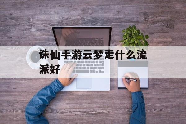 诛仙手游云梦走什么流派好