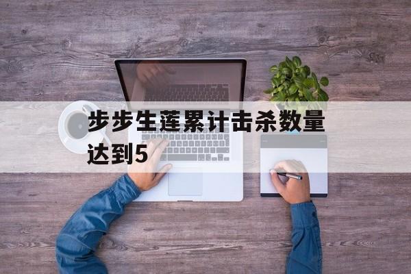 步步生莲累计击杀数量达到5