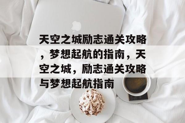 天空之城励志通关攻略,梦想起航的指南,天空之城,励志通关攻略与梦想起航指南 天空之城励志通关攻略,梦想起航的指南,天空之城,励志通关攻略与梦想起航指南