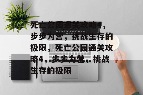 死亡公园通关攻略4，步步为营，挑战生存的极限，死亡公园通关攻略4，步步为营，挑战生存的极限