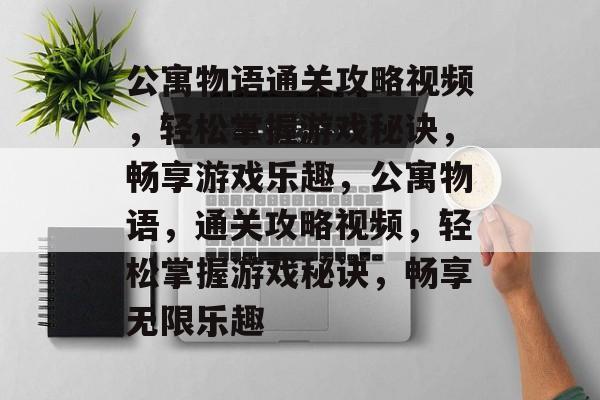 公寓物语通关攻略视频,轻松掌握游戏秘诀,畅享游戏乐趣,公寓物语,通关攻略视频,轻松掌握游戏秘诀,畅享无限乐趣 公寓物语通关攻略视频,轻松掌握游戏秘诀,畅享游戏乐趣,公寓物语,通关攻略视频,轻松掌握游戏秘诀,畅享无限乐趣