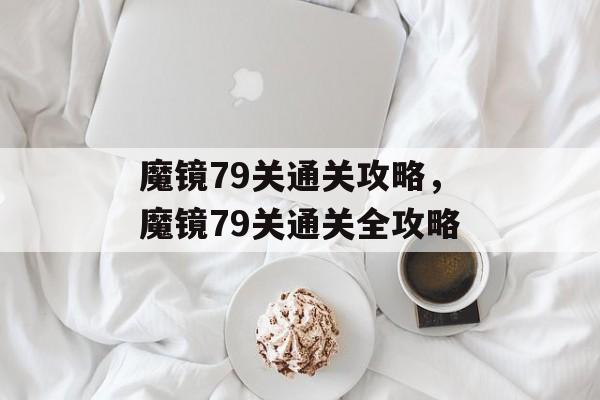 魔镜79关通关攻略,魔镜79关通关全攻略 魔镜79关通关攻略,魔镜79关通关全攻略