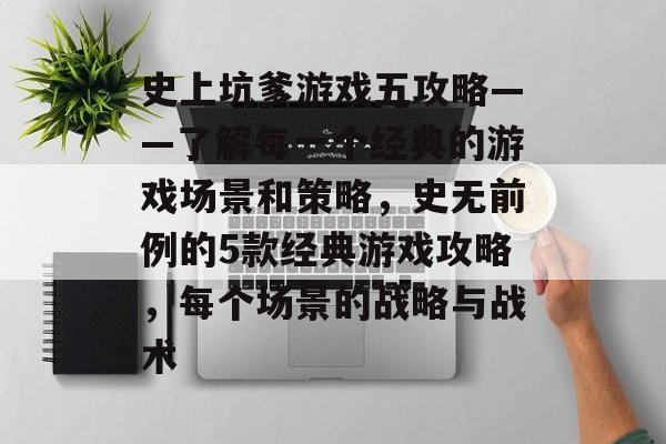 史上坑爹游戏五攻略——了解每一个经典的游戏场景和策略,史无前例的5款经典游戏攻略,每个场景的战略与战术 史上坑爹游戏五攻略——了解每一个经典的游戏场景和策略,史无前例的5款经典游戏攻略,每个场景的战略与战术