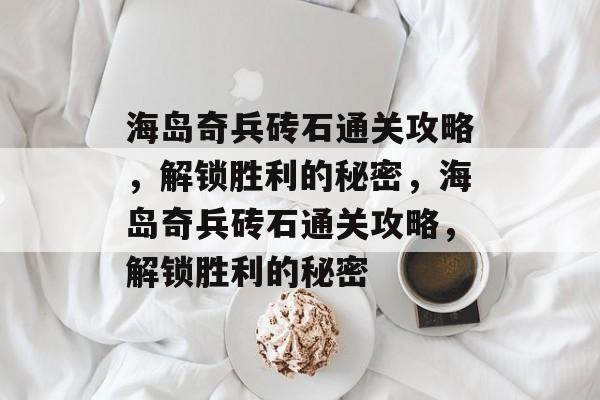 海岛奇兵砖石通关攻略,解锁胜利的秘密,海岛奇兵砖石通关攻略,解锁胜利的秘密 海岛奇兵砖石通关攻略,解锁胜利的秘密,海岛奇兵砖石通关攻略,解锁胜利的秘密