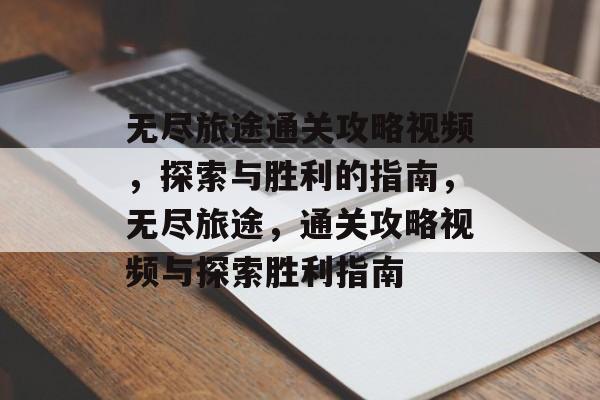 无尽旅途通关攻略视频,探索与胜利的指南,无尽旅途,通关攻略视频与探索胜利指南 无尽旅途通关攻略视频,探索与胜利的指南,无尽旅途,通关攻略视频与探索胜利指南