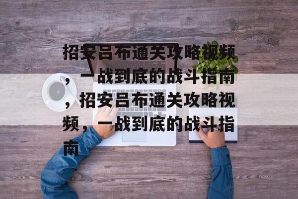 招安吕布通关攻略视频,一战到底的战斗指南,招安吕布通关攻略视频,一战到底的战斗指南 招安吕布通关攻略视频,一战到底的战斗指南,招安吕布通关攻略视频,一战到底的战斗指南