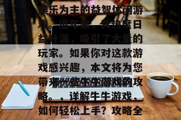 牛牛游戏是一款以休闲娱乐为主的益智休闲游戏。近年来，其热度日益升温，吸引了大量的玩家。如果你对这款游戏感兴趣，本文将为您带来一些牛牛游戏的攻略。，详解牛牛游戏，如何轻松上手？攻略全在这儿！