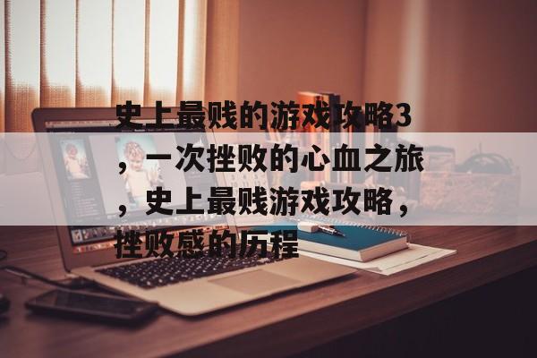 史上最贱的游戏攻略3,一次挫败的心血之旅,史上最贱游戏攻略,挫败感的历程 史上最贱的游戏攻略3,一次挫败的心血之旅,史上最贱游戏攻略,挫败感的历程