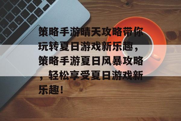 策略手游晴天攻略带你玩转夏日游戏新乐趣，策略手游夏日风暴攻略，轻松享受夏日游戏新乐趣！