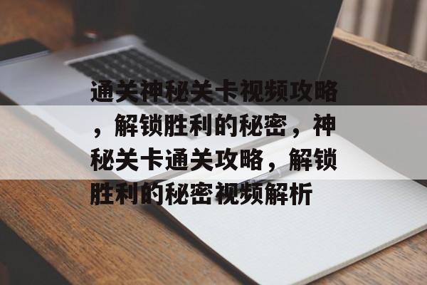 通关神秘关卡视频攻略,解锁胜利的秘密,神秘关卡通关攻略,解锁胜利的秘密视频解析 通关神秘关卡视频攻略,解锁胜利的秘密,神秘关卡通关攻略,解锁胜利的秘密视频解析