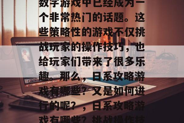 日系攻略游戏在如今的数字游戏中已经成为一个非常热门的话题。这些策略性的游戏不仅挑战玩家的操作技巧,也给玩家们带来了很多乐趣。那么,日系攻略游戏有哪些?又是如何进行的呢?,日系攻略游戏有哪些?挑战操作技巧,带来更多乐趣 日系攻略游戏在如今的数字游戏中已经成为一个非常热门的话题。这些策略性的游戏不仅挑战玩家的操作技巧,也给玩家们带来了很多乐趣。那么,日系攻略游戏有哪些?又是如何进行的呢?,日系攻略游戏有哪些?挑战操作技巧,带来更多乐趣