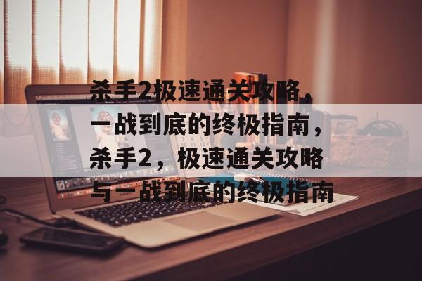 杀手2极速通关攻略，一战到底的终极指南，杀手2，极速通关攻略与一战到底的终极指南