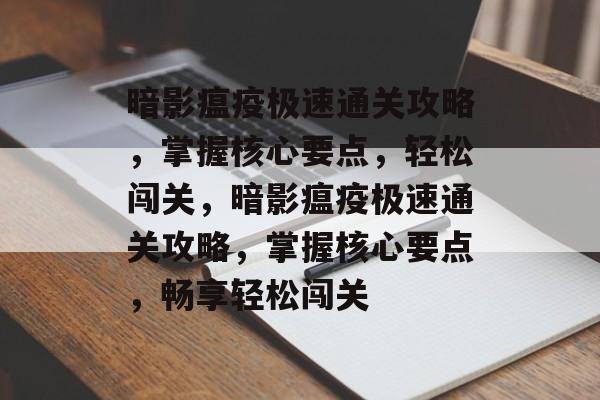 暗影瘟疫极速通关攻略,掌握核心要点,轻松闯关,暗影瘟疫极速通关攻略,掌握核心要点,畅享轻松闯关 暗影瘟疫极速通关攻略,掌握核心要点,轻松闯关,暗影瘟疫极速通关攻略,掌握核心要点,畅享轻松闯关