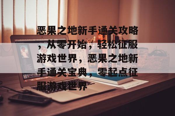 恶果之地新手通关攻略,从零开始,轻松征服游戏世界,恶果之地新手通关宝典,零起点征服游戏世界 恶果之地新手通关攻略,从零开始,轻松征服游戏世界,恶果之地新手通关宝典,零起点征服游戏世界