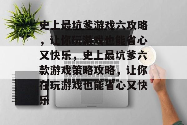 史上最坑爹游戏六攻略,让你玩游戏也能省心又快乐,史上最坑爹六款游戏策略攻略,让你在玩游戏也能省心又快乐 史上最坑爹游戏六攻略,让你玩游戏也能省心又快乐,史上最坑爹六款游戏策略攻略,让你在玩游戏也能省心又快乐