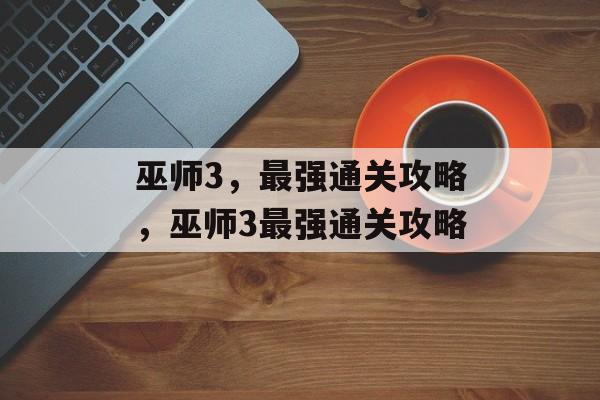 巫师3，最强通关攻略，巫师3最强通关攻略